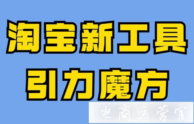 淘寶引力魔方是什么?引力魔方有哪些功能 使用效果如何?